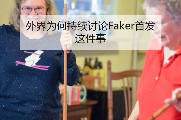 外界为何持续讨论Faker首发这件事